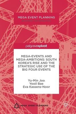 Mega-Events and Mega-Ambitions: South Korea's Rise and the Strategic Use of the Big Four Events by Joo, Yu-Min