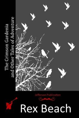 The Crimson Gardenia and Other Tales of Adventure by Beach, Rex