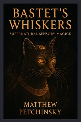 Bastet's Whiskers: Supernatural Sensory Magick by Petchinsky, Matthew