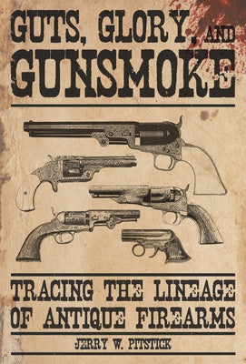Guts, Glory, and Gunsmoke: Tracing the Lineage of Antique Firearms by Pitstick, Jerry W.