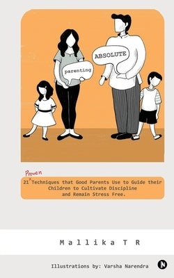 Parenting Absolute: 21 Proven Techniques That Good Parents Use to Guide Their Children to Cultivate Discipline and Remain Stress Free. by Mallika T R