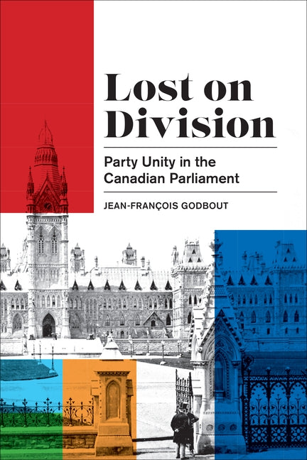 Lost on Division: Party Unity in the Canadian Parliament by Godbout, Jean-Fran�ois