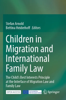 Children in Migration and International Family Law: The Child's Best Interests Principle at the Interface of Migration Law and Family Law by Arnold, Stefan