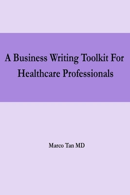A Business Writing Toolkit For Healthcare Professionals by Tan, Marco