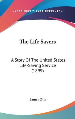 The Life Savers: A Story Of The United States Life-Saving Service (1899) by Otis, James