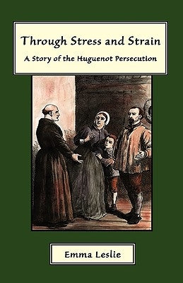Through Stress and Strain: A Story of the Huguenot Persecution by Leslie, Emma