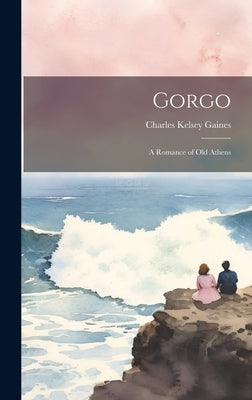 Gorgo: A Romance of Old Athens by Gaines, Charles Kelsey