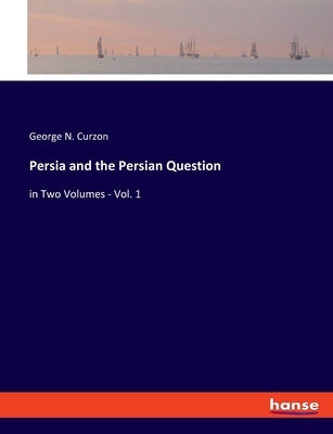 Persia and the Persian Question: in Two Volumes - Vol. 1 by Curzon, George N.