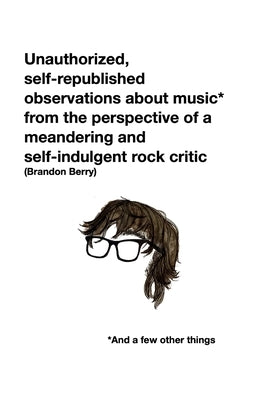 Unauthorized, self-republished observations about music* from the perspective of a meandering and self-indulgent rock critic *And a few other things by Berry, Brandon