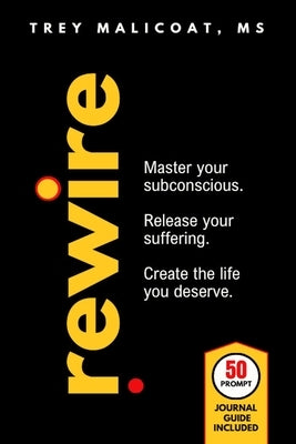 Rewire: Master Your Subconscious, Release Your Suffering, Create The Life You Deserve by Malicoat, Trey