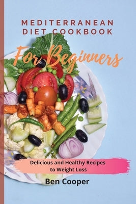 Mediterranean Diet Cookbook For Beginners: Delicious and Healthy Recipes to Weight Loss by Cooper, Ben