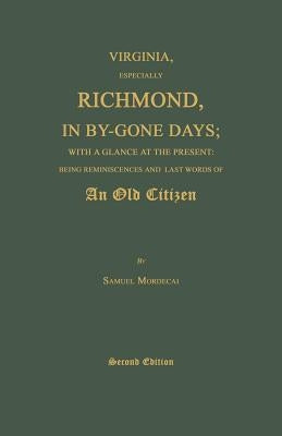 Virginia, Especially Richmond, in By-Gone Days; With a Glance at the Present: Being Reminiscences and Last Words of an Old Citizen. Second Edition by Mordecai, Samuel