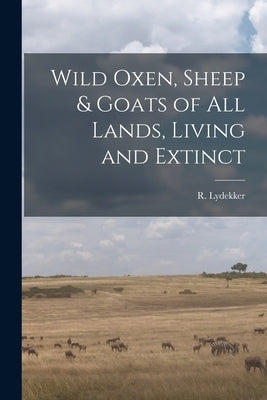 Wild Oxen, Sheep & Goats of All Lands, Living and Extinct [microform] by Lydekker, R. (Richard) 1849-1915