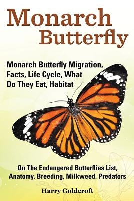 Monarch Butterfly, Monarch Butterfly Migration, Facts, Life Cycle, What Do They Eat, Habitat, Anatomy, Breeding, Milkweed, Predators by Goldcroft, Harry