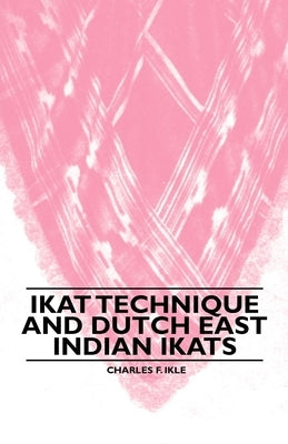Ikat Technique and Dutch East Indian Ikats by Ikle, Charles F.