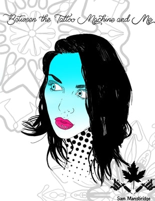 Between the Tattoo Machine and Me by Mansbridge, Sam