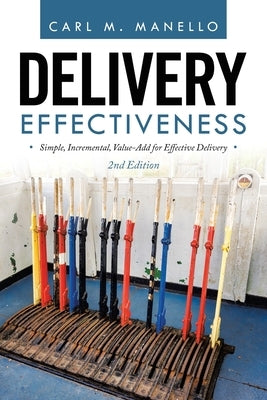 Delivery Effectiveness: Simple, Incremental, Value-Add for Effective Delivery by Manello, Carl M.