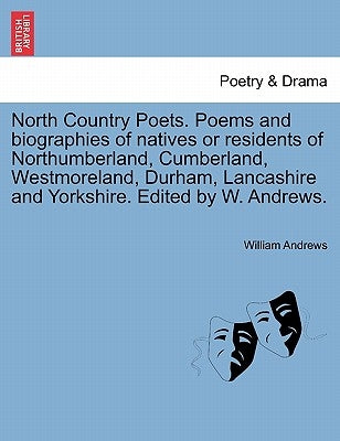 North Country Poets. Poems and Biographies of Natives or Residents of Northumberland, Cumberland, Westmoreland, Durham, Lancashire and Yorkshire. Edit by Andrews, William