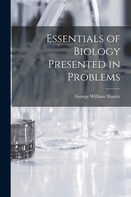 Essentials of Biology Presented in Problems by Hunter, George William 1873-1948