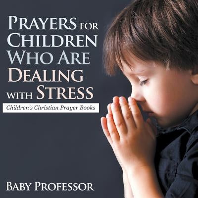 Prayers for Children Who Are Dealing with Stress - Children's Christian Prayer Books by Baby Professor