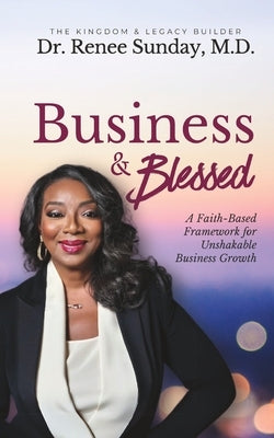 Business and Blessed: A Faith-Based Framework for Unshakable Business Growth by Sunday, Renee