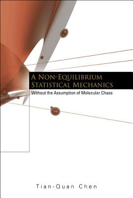 Non-Equilibrium Statistical Mechanics, A: Without the Assumption of Molecular Chaos by Chen, Tian-Quan