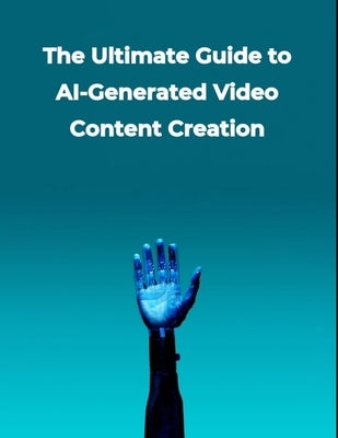 Artificial Intelligence: The Ultimate Guide to AI-Generated Video Content Creation by Press, Rosey
