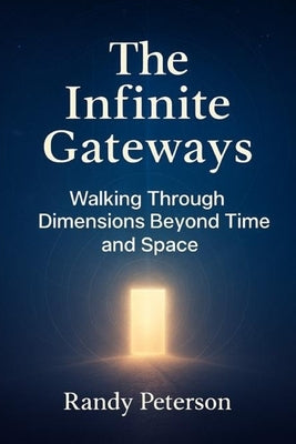 The Infinite Gateways: Awakening Your Multidimensional Self Beyond Time and Space by Peterson, Randy