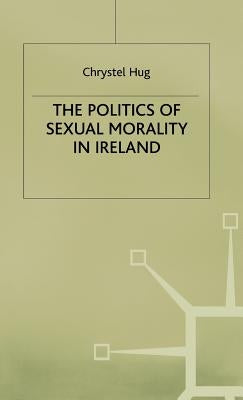 The Politics of Sexual Morality in Ireland by Campling, Jo