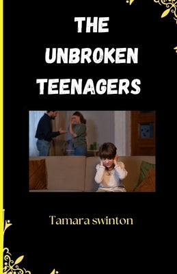 The unbroken Teenagers: A Teen's Guide to Overcoming and Growing Through Divorce by Swinton, Tamara