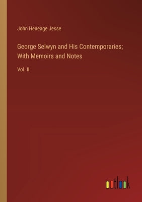George Selwyn and His Contemporaries; With Memoirs and Notes: Vol. II by Jesse, John Heneage