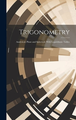 Trigonometry: Analytical, Plane and Spherical; With Logarithmic Tables by Anonymous