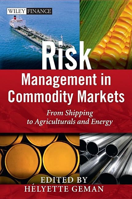 Risk Management in Commodity Markets: From Shipping to Agriculturals and Energy by Geman, Helyette