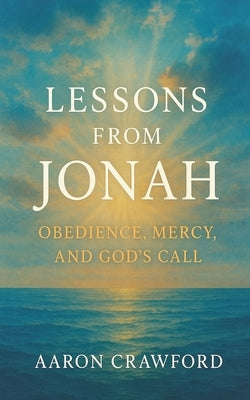Lessons from Jonah: Obedience, Mercy, and God's Call by Crawford, Aaron