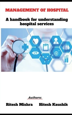 Management of Hospital: A handbook for understanding hospital services by Mishra, Ritesh