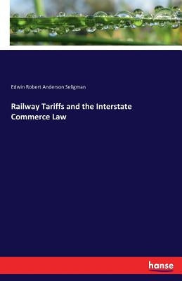 Railway Tariffs and the Interstate Commerce Law by Seligman, Edwin Robert Anderson