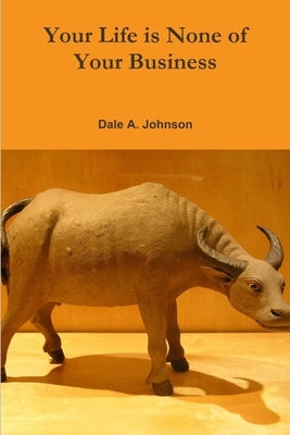 Your Life is None of Your Business by Johnson, Dale a.