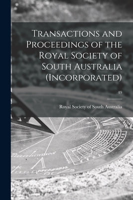 Transactions and Proceedings of the Royal Society of South Australia (Incorporated); 49 by Royal Society of South Australia