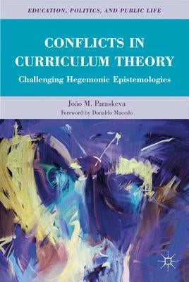 Conflicts in Curriculum Theory: Challenging Hegemonic Epistemologies by Paraskeva, João M.