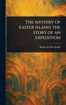 The Mystery of Easter Island: the Story of an Expedition by Routledge, Katherine
