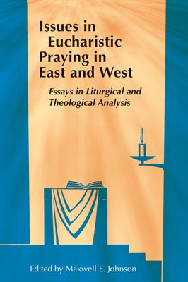 Issues in Eucharistic Praying in East and West: Essays in Liturgical and Theological Analysis by Johnson, Maxwell E.
