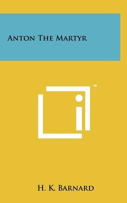 Anton the Martyr by Barnard, H. K.
