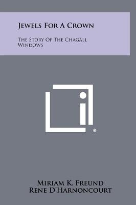 Jewels For A Crown: The Story Of The Chagall Windows by Freund, Miriam K.