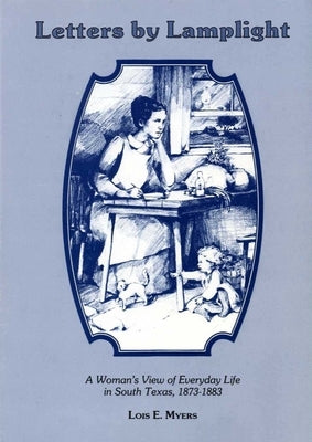 Letters by Lamplight a Womans View of Everyday Life in South Texas, 1873-1883. by Myers, Lois E.