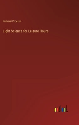 Light Science for Leisure Hours by Proctor, Richard
