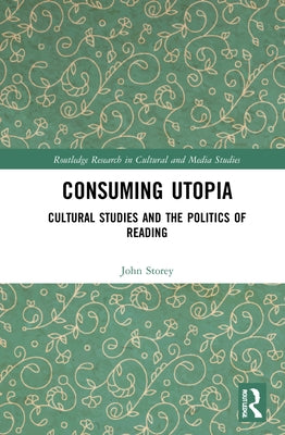 Consuming Utopia: Cultural Studies and the Politics of Reading by Storey, John