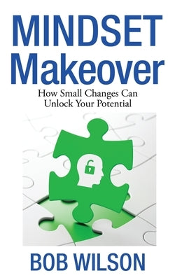 Mindset MakeOver: How Small Changes Can Unlock Your Potential by Wilson, Bob