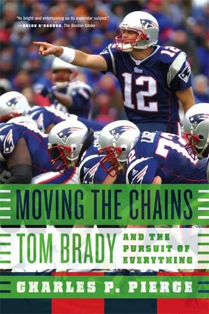 Moving the Chains: Tom Brady and the Pursuit of Everything by Pierce, Charles P.