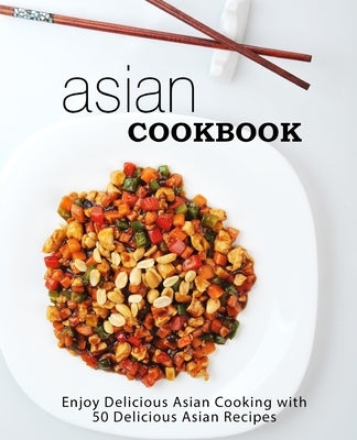 Asian Cookbook: Enjoy Delicious Asian Cooking with 50 Delicious Asian Recipes by Press, Booksumo