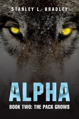 Alpha: Book Two: the Pack Grows by Bradley, Stanley L.
